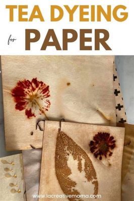 How to Tea Dye Paper: A Journey Through Time and Texture