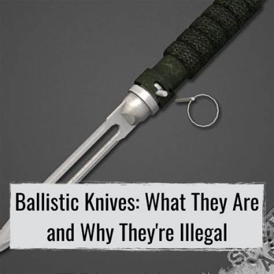 Why Are Ballistic Knives Illegal and What Makes Them So Controversial?